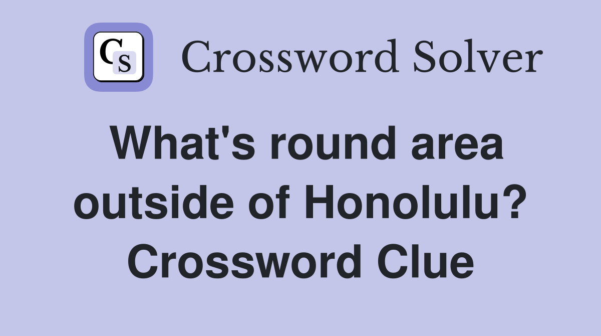 What's round area outside of Honolulu? Crossword Clue Answers